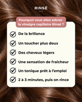 Bénéfices RINSÉ HAIR — pourquoi vous allez adorer le vinaigre capillaire : brillance, douceur, légèreté et fraîcheur.